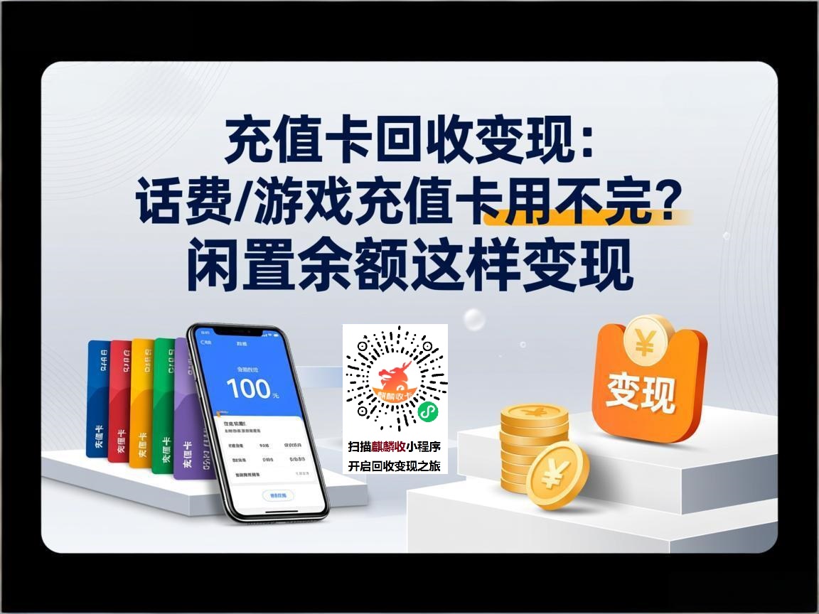 充值卡回收变现：话费/游戏充值卡用不完？闲置余额这样变现
