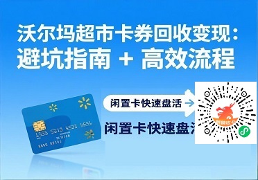 沃尔玛超市卡券回收变现：避坑指南 + 高效流程，闲置卡快速盘活