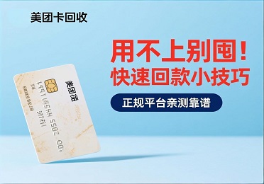 美团卡回收：美团卡用不上别囤！快速回款小技巧，正规平台亲测靠谱