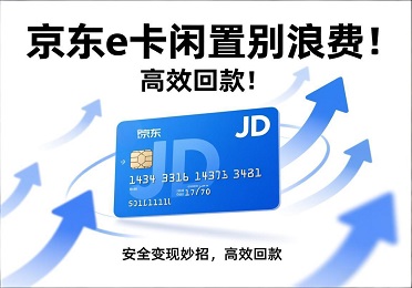 京东e卡回收：京东e卡闲置别浪费！安全变现妙招，高效回款