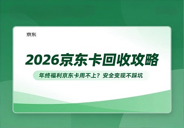 2026 京东卡回收攻略：年终福利京东卡用不上？安全变现不踩坑