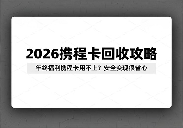 2026 携程卡回收攻略：年终福利携程卡用不上？安全变现很省心