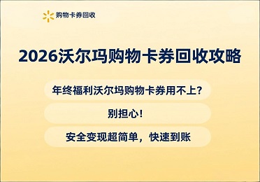 2026 沃尔玛购物卡券回收攻略：年终福利沃尔玛购物卡券用不上？安全变现超简单