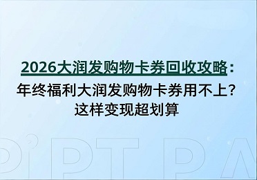 2026 大润发购物卡券回收攻略：年终福利大润发购物卡券用不上？这样变现超划算