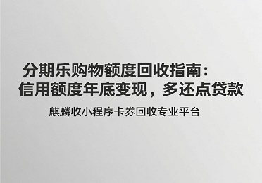 【麒麟收】分期乐购物额度回收指南:信用额度年底变现,多还点贷款