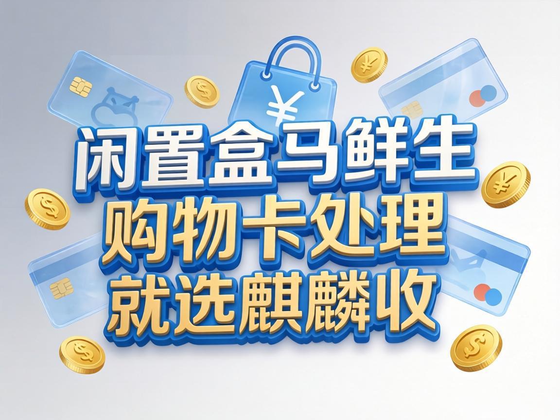 【麒麟收】闲置盒马鲜生购物卡！普通人也能轻松安全变现的小方法