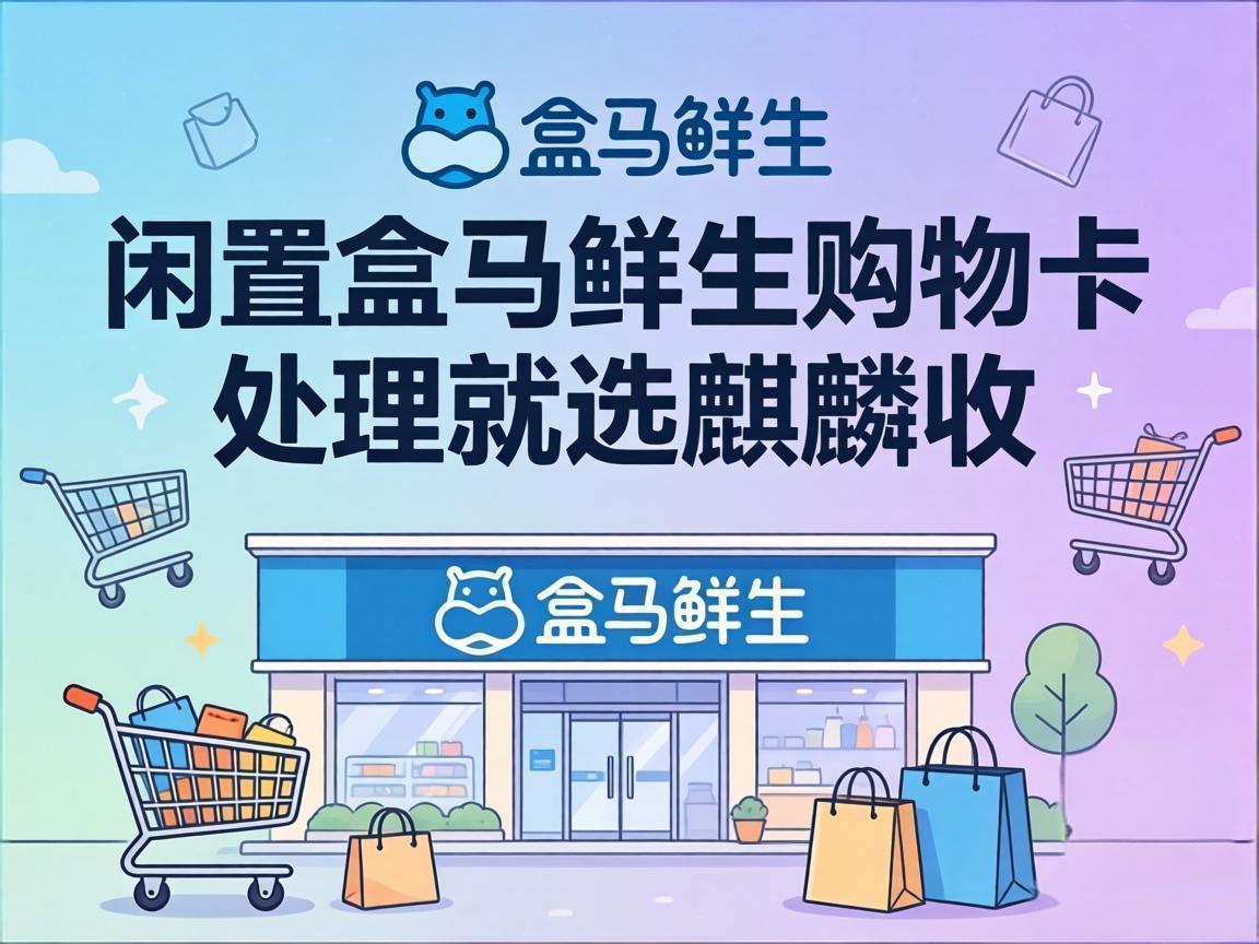 【麒麟收】盒马鲜生购物卡回收避坑指南：别让你的闲置卡白白缩水