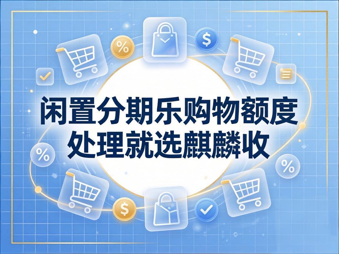 【麒麟收】分期乐购物额度回收避坑指南：普通人必看的安全变现规则