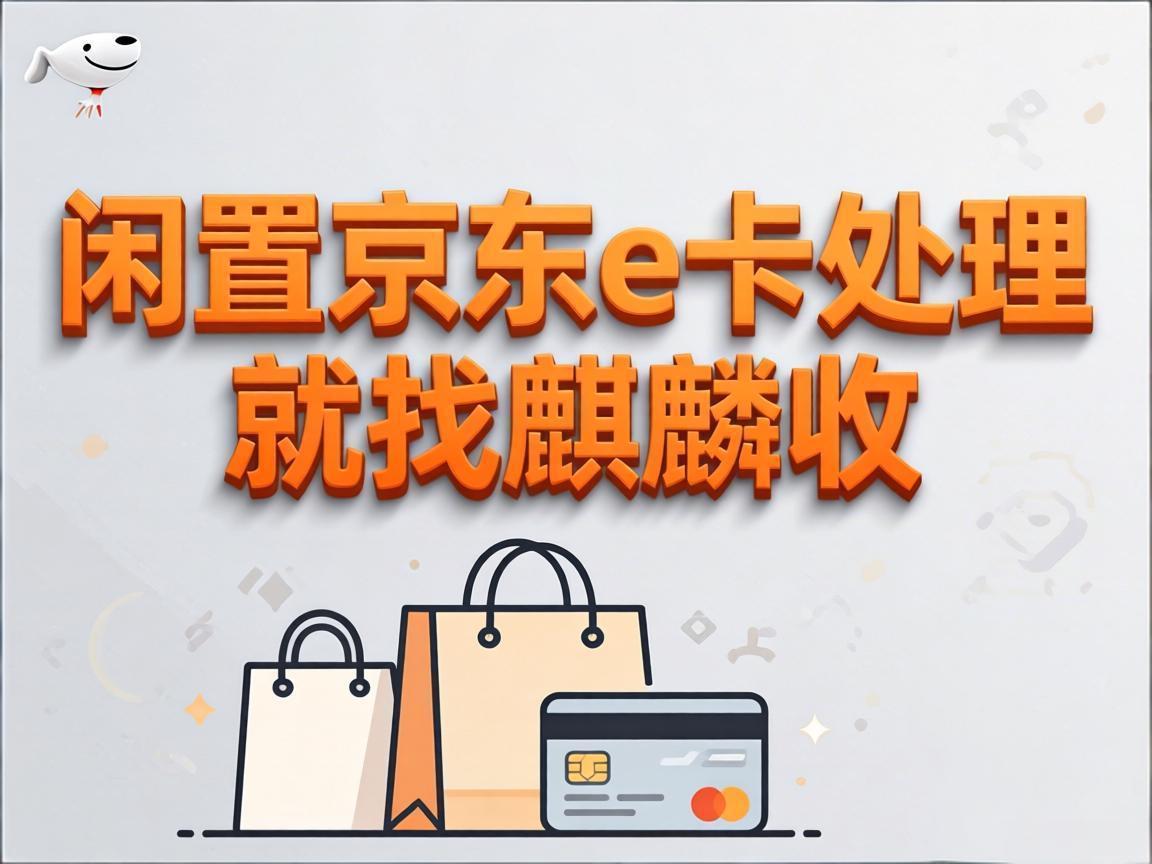 【麒麟收】闲置京东 E 卡别再放着过期！手把手教你安全变现的实用方法