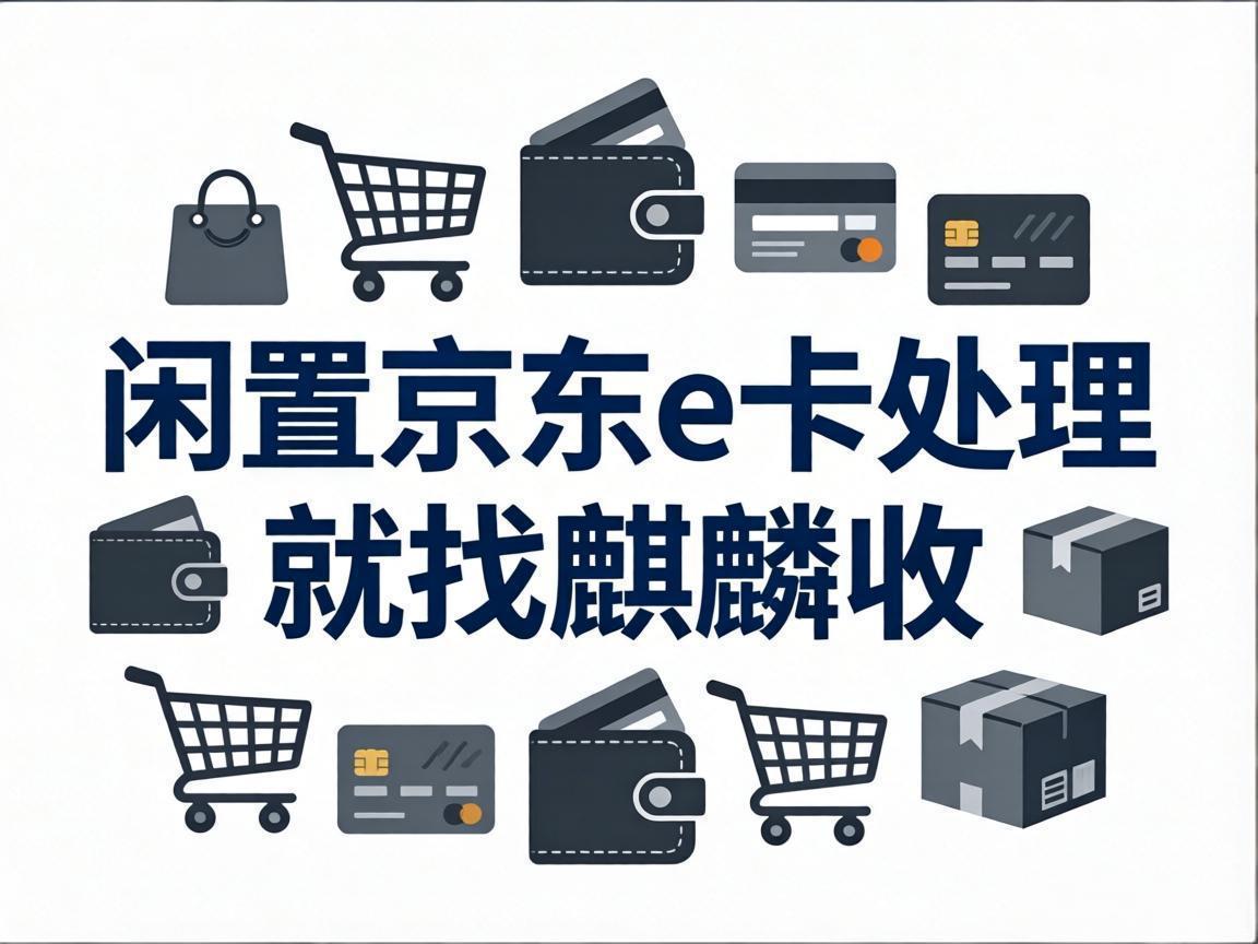 【麒麟收】京东 E 卡回收避坑指南：商务闲置卡，这样变现更安全靠谱