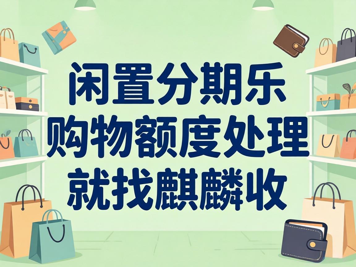 【麒麟收】分期乐购物额度回收避坑指南：教你合规处理闲置额度