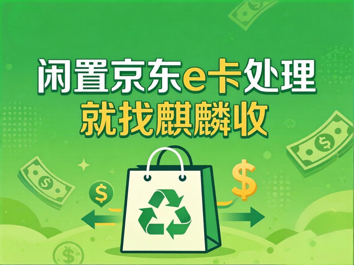 【麒麟收】京东 E 卡回收避坑指南：教你选对安全靠谱的变现渠道