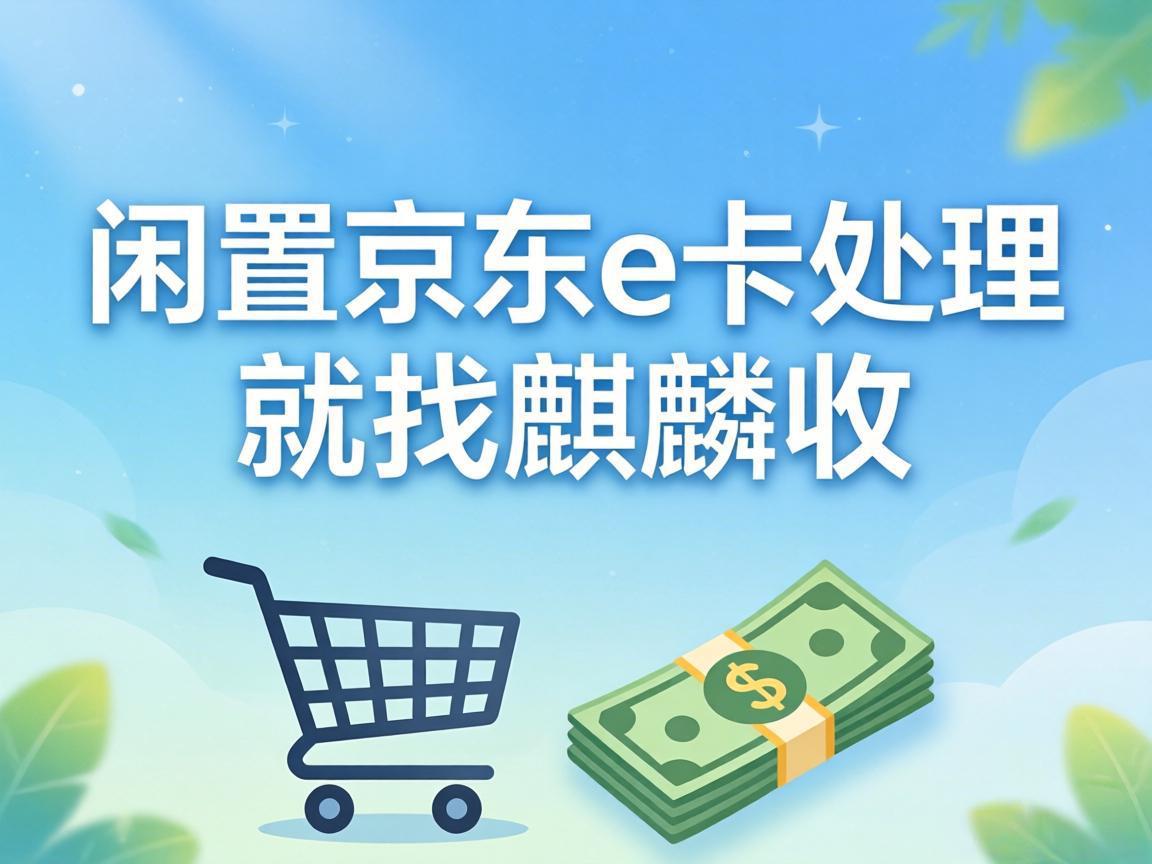 【麒麟收】怕麻烦也能轻松变现！京东 E 卡懒人处理攻略