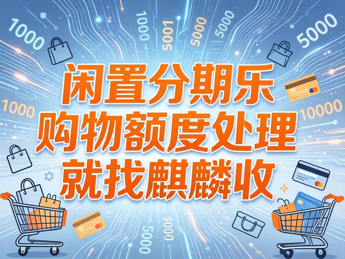 【麒麟收】分期乐购物额度回收避坑指南：守住安全底线，合规盘活不踩雷