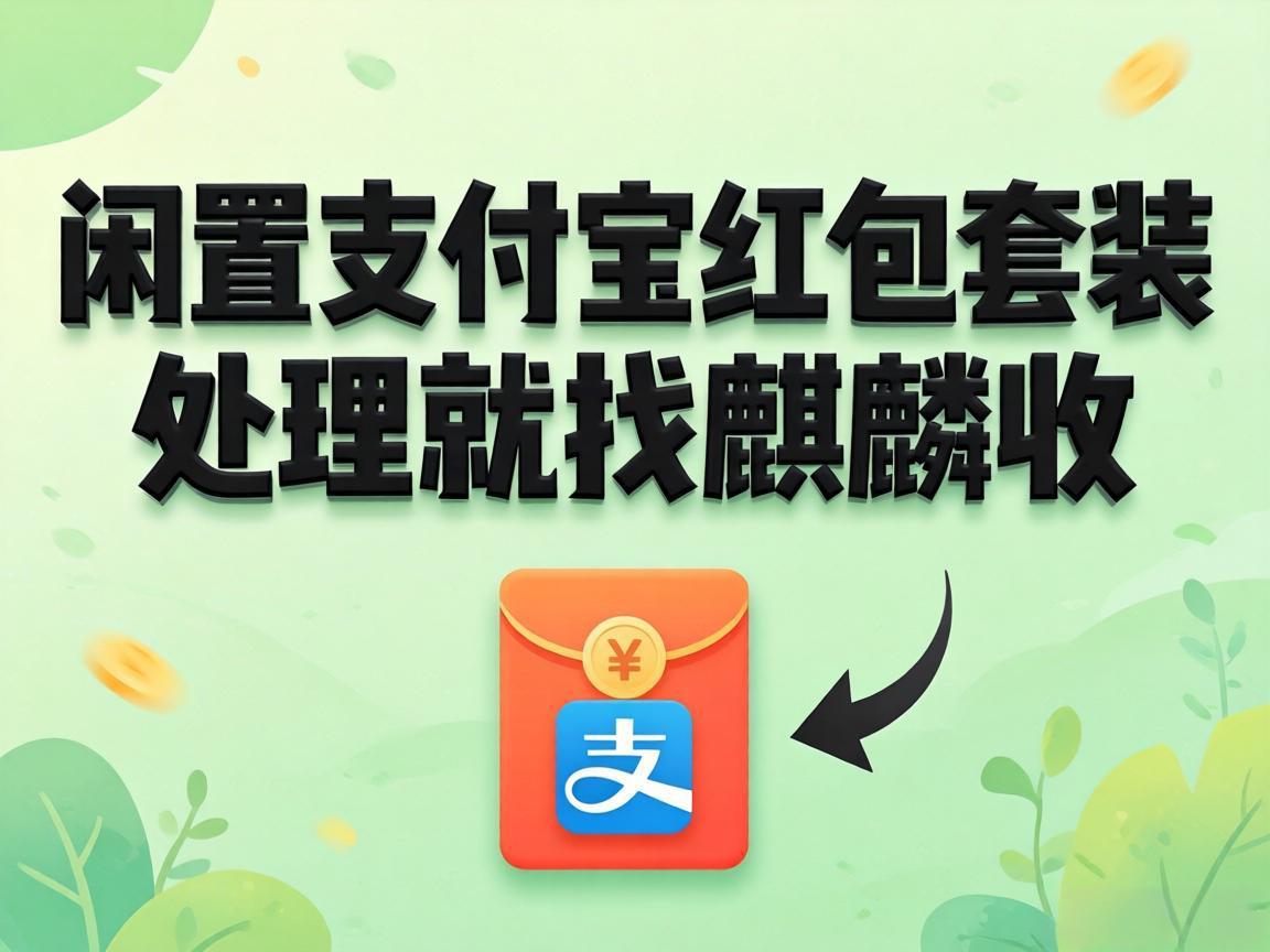 【麒麟收】支付宝红包套装回收避坑指南：3 个标准帮你选对靠谱渠道