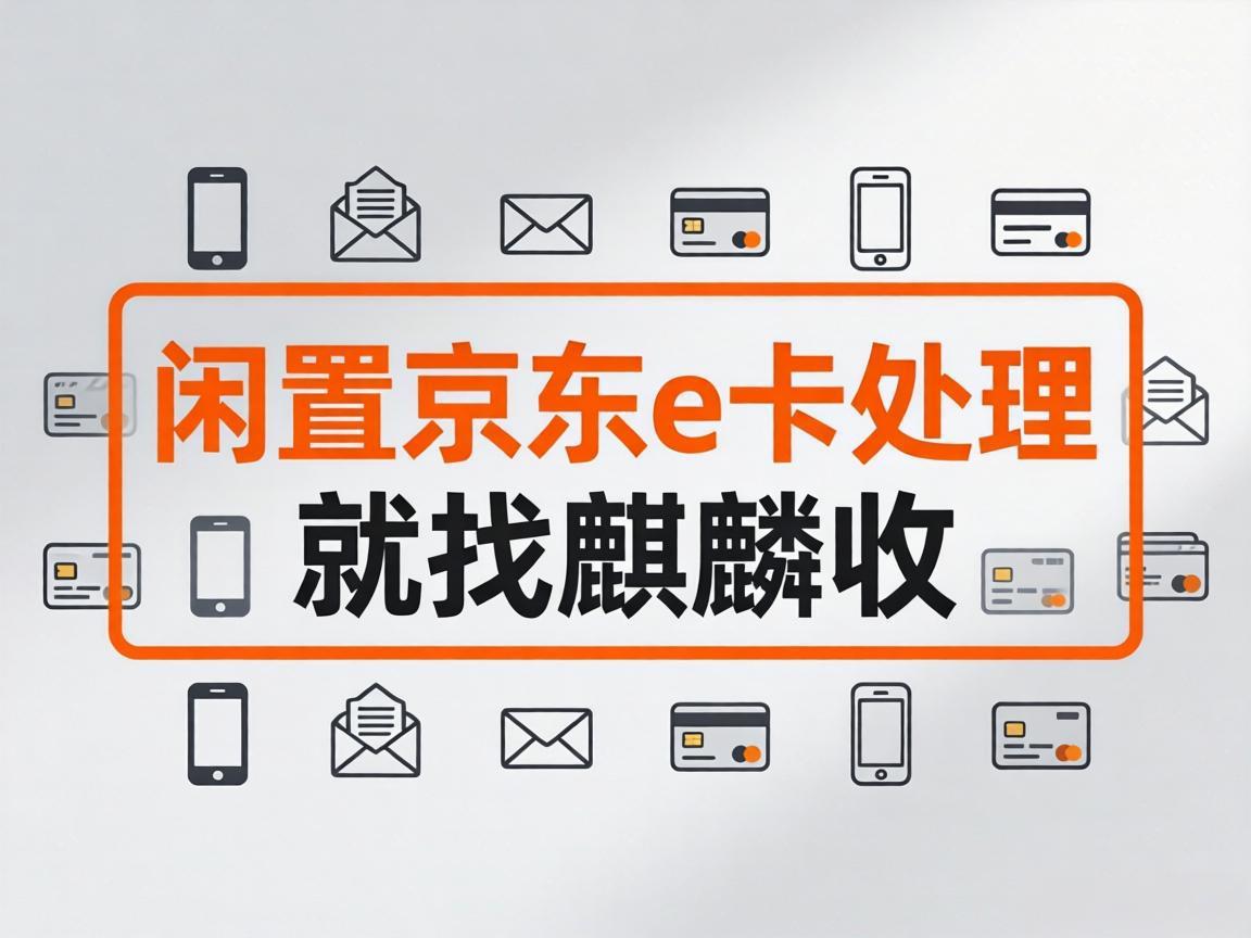【麒麟收】盘活闲置资产：京东 E 卡的高效变现方式科普