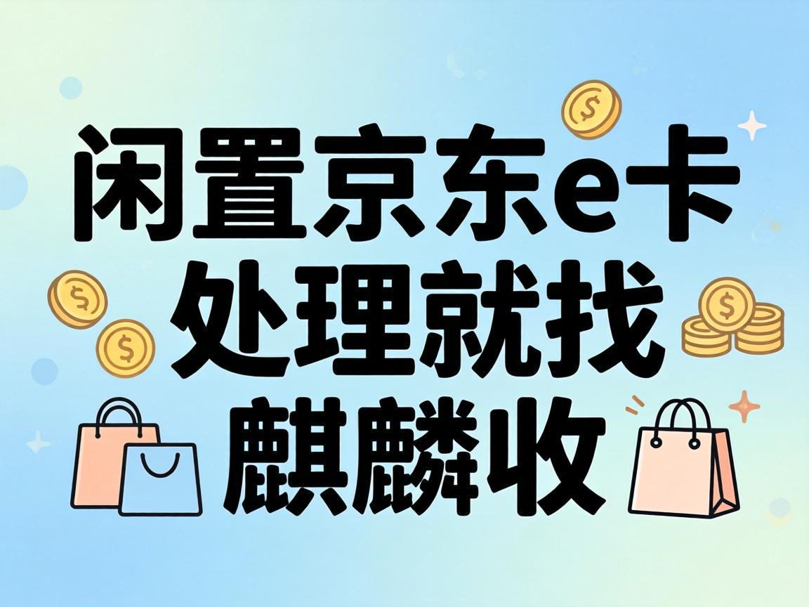 【麒麟收】新手也能轻松上手！京东 E 卡闲置处理极简指南