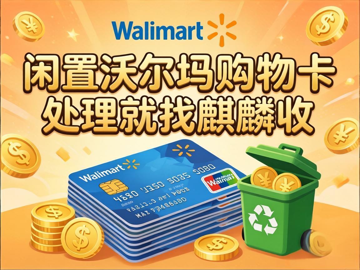 【麒麟收】闲置沃尔玛购物卡变现，解锁更灵活的资金支配方式