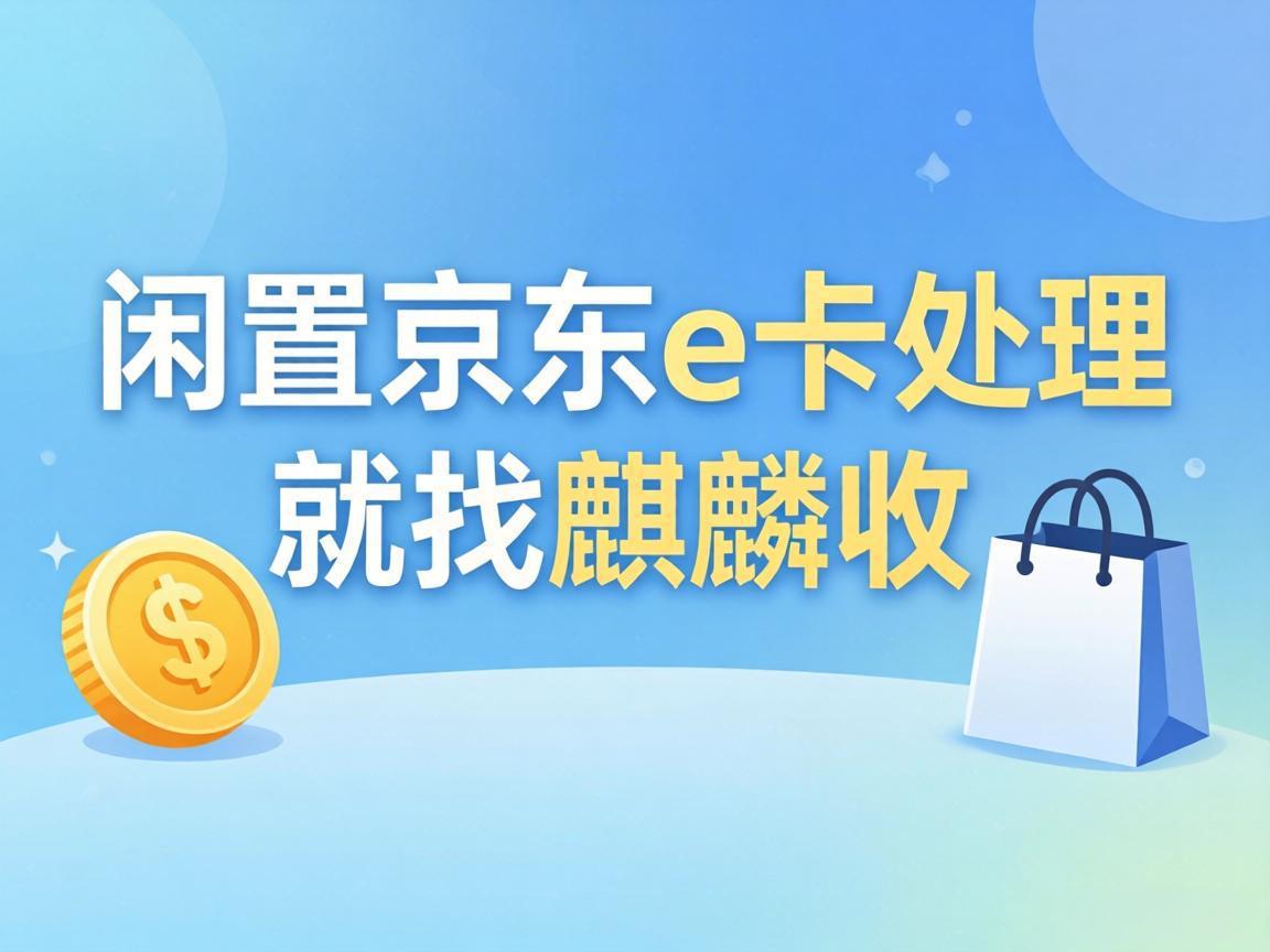 【麒麟收】京东 E 卡回收：上班族处理闲置卡券的省心方法
