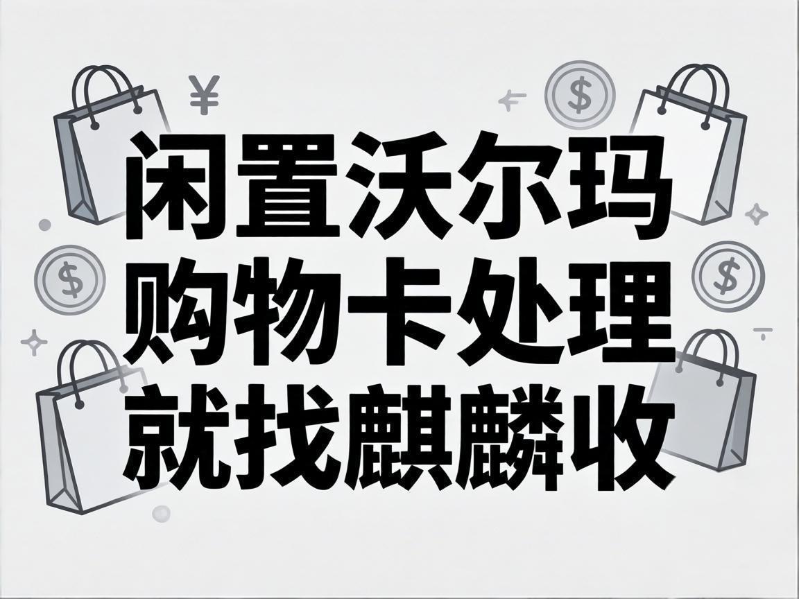【麒麟收】沃尔玛购物卡回收：盘活闲置资产的理性消费选择