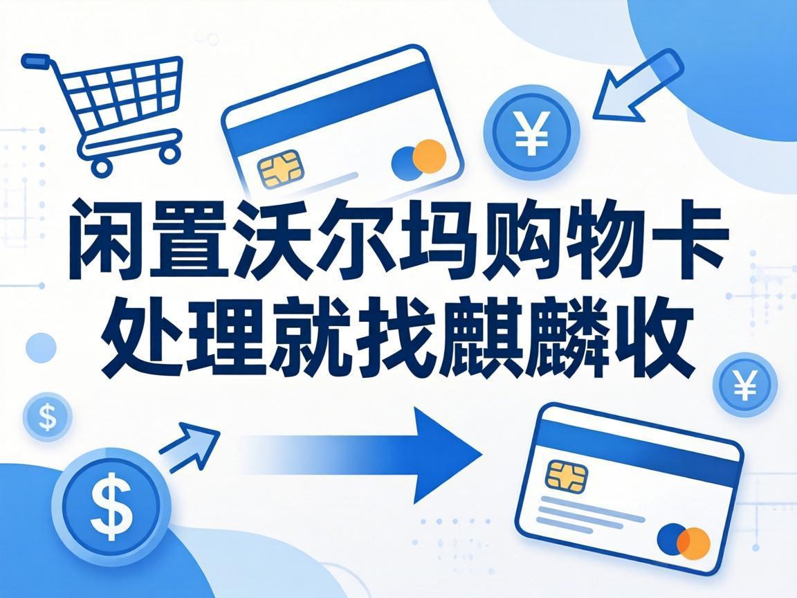 【麒麟收】沃尔玛购物卡回收：解决节日送礼闲置卡的省心方案