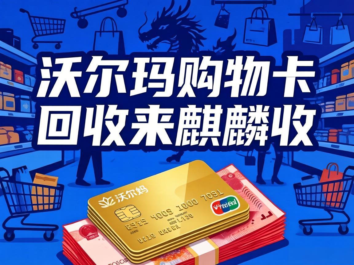 【麒麟收】沃尔玛购物卡回收：公司福利卡券高效变现指南