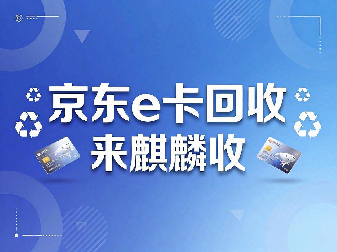 【麒麟收】京东 E 卡回收：让家里的闲置卡券变成可用现金