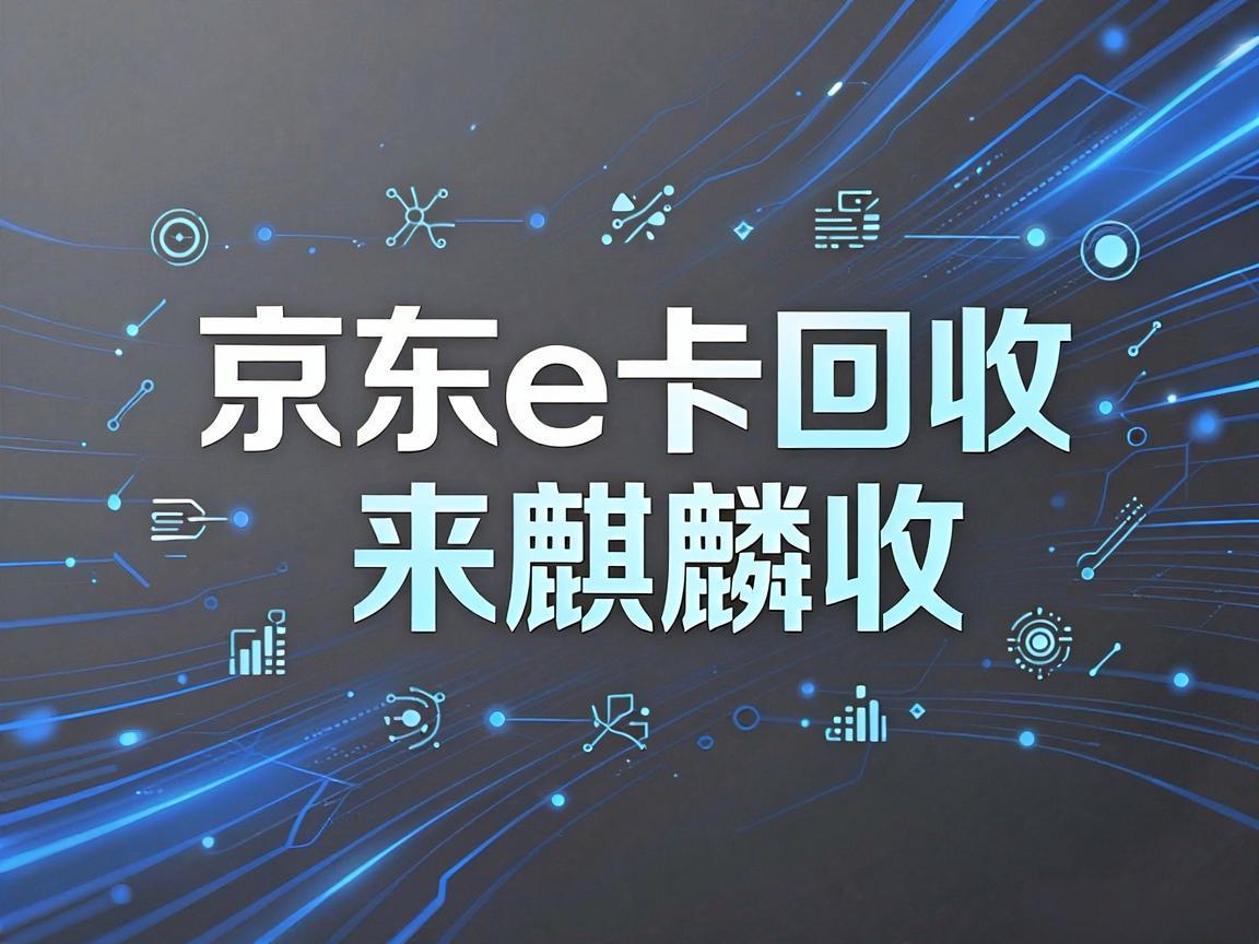 【麒麟收】京东 E 卡回收：数字化时代的便捷理财小技巧
