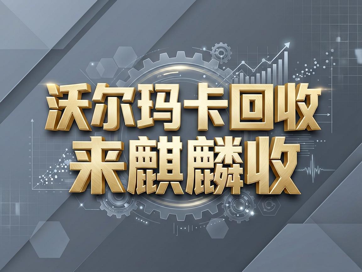 【麒麟收】沃尔玛购物卡回收：职场人高效处理闲置资产的正确姿势
