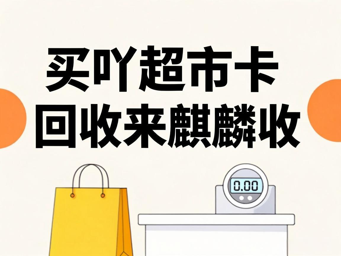 【麒麟收】买吖超市卡回收实用指南 闲置卡券轻松变现方法