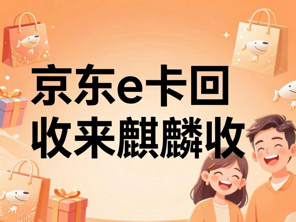 【麒麟收】京东 E 卡回收实用指南：闲置卡券轻松变现小妙招