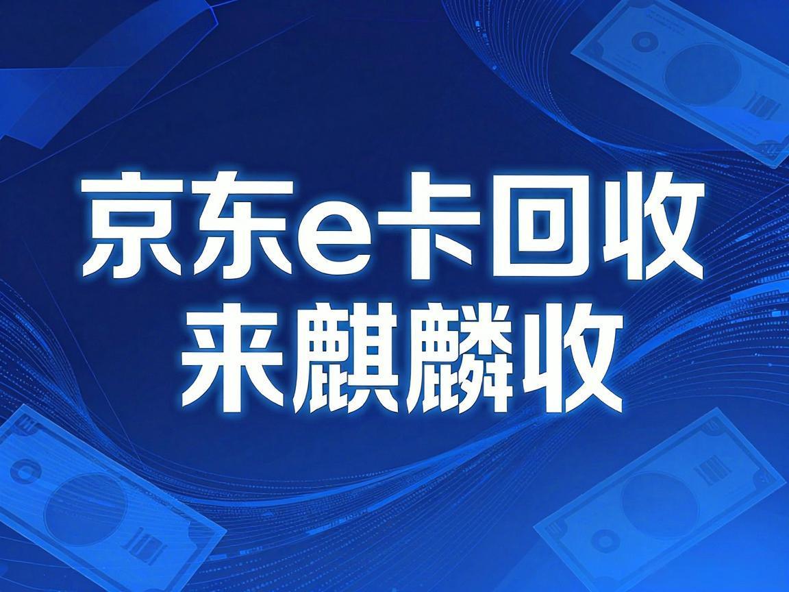 【麒麟收】京东 E 卡回收：礼品卡券高效处理科普