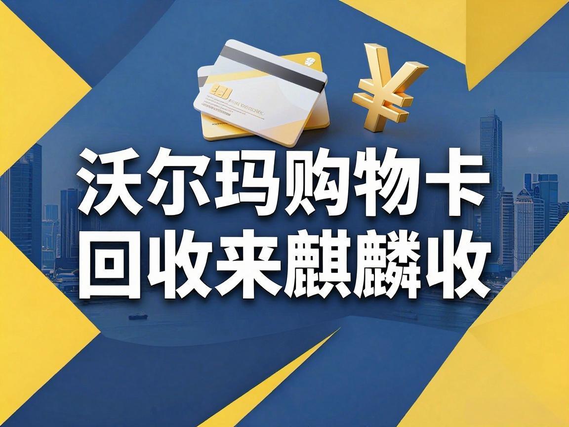【麒麟收】沃尔玛购物卡回收高效方法：职场人闲置卡券处理攻略