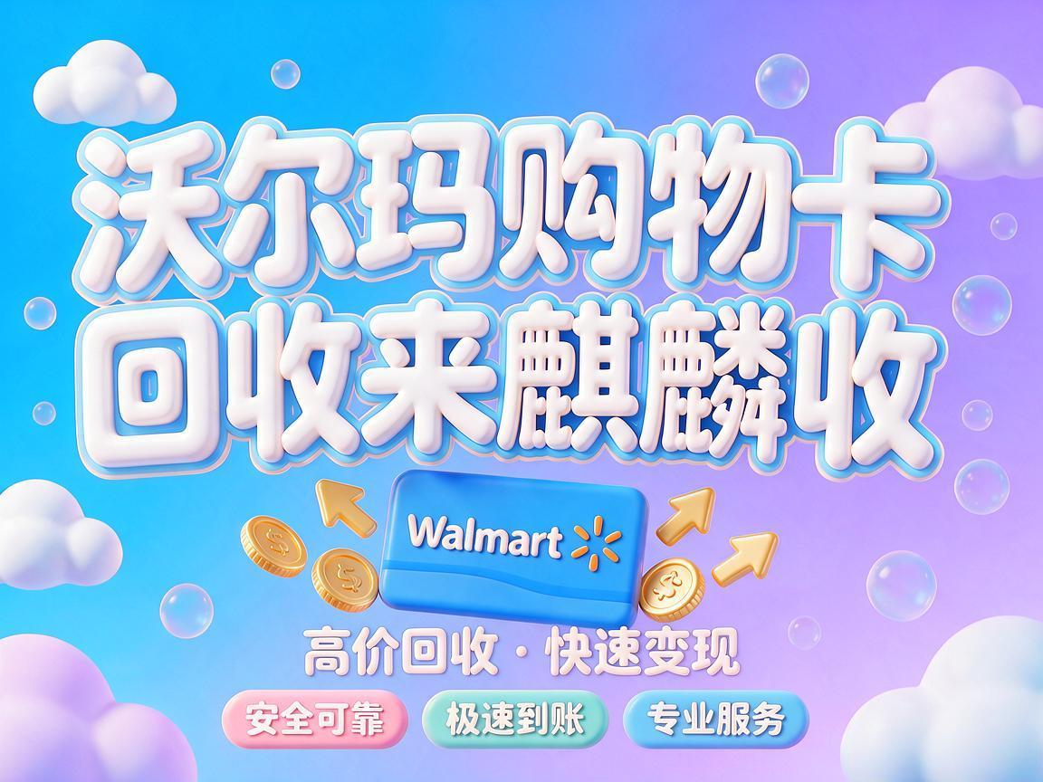 【麒麟收】沃尔玛购物卡回收安心攻略：闲置卡券透明变现的正确姿势